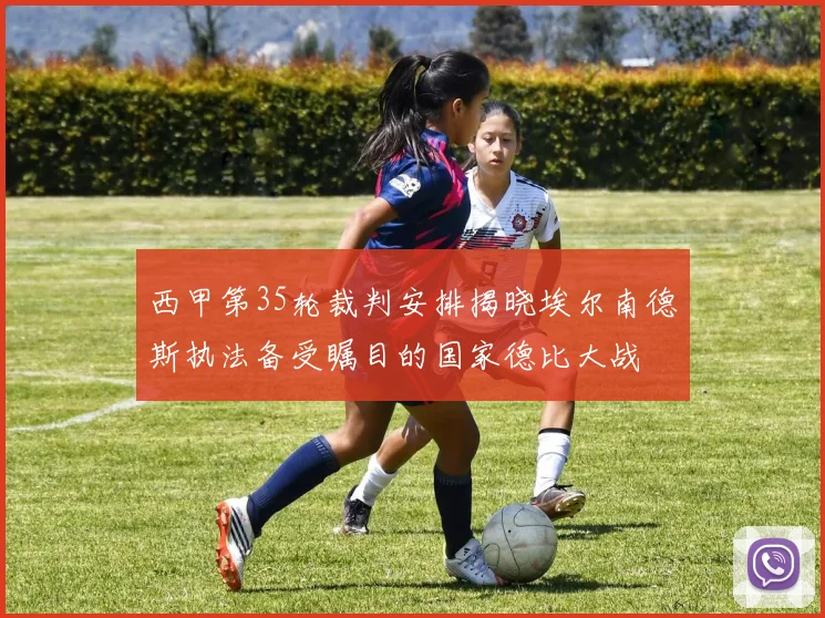 西甲第35轮裁判安排揭晓埃尔南德斯执法备受瞩目的国家德比大战