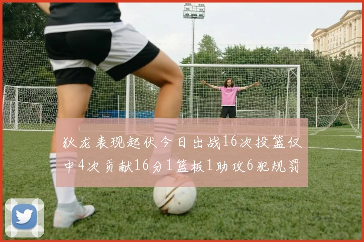 狄龙表现起伏今日出战16次投篮仅中4次贡献16分1篮板1助攻6犯规罚球命中率高达86