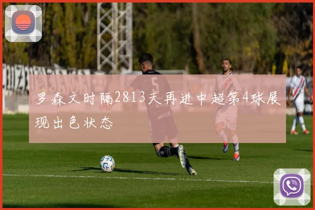 罗森文时隔2813天再进中超第4球展现出色状态