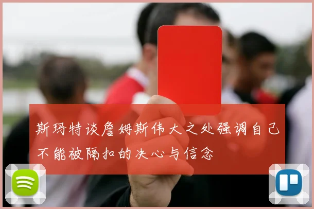 斯玛特谈詹姆斯伟大之处强调自己不能被隔扣的决心与信念