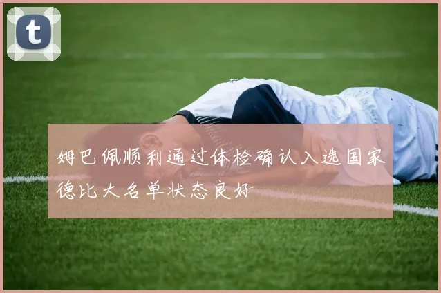 姆巴佩顺利通过体检确认入选国家德比大名单状态良好