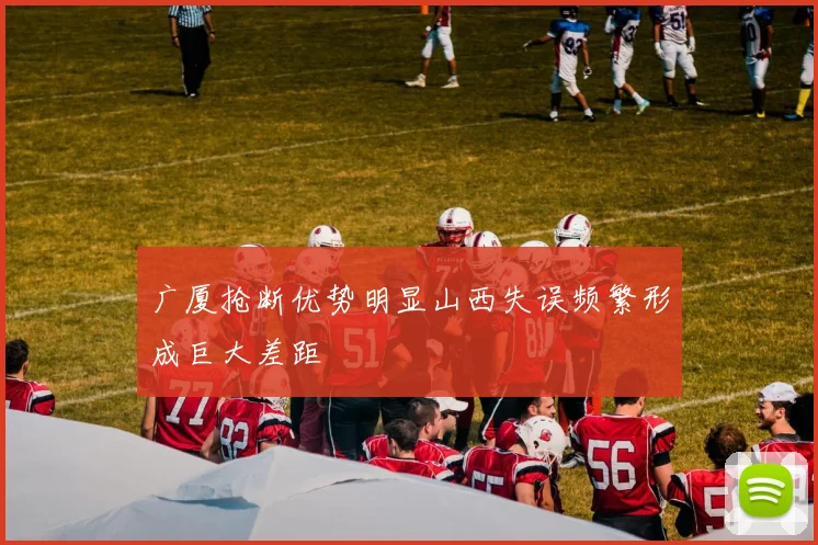 广厦抢断优势明显山西失误频繁形成巨大差距