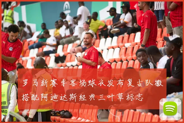 罗马新赛季客场球衣发布复古队徽搭配阿迪达斯经典三叶草标志